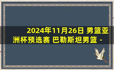 2024年11月26日 男篮亚洲杯预选赛 巴勒斯坦男篮 - 约旦男篮 全场集锦